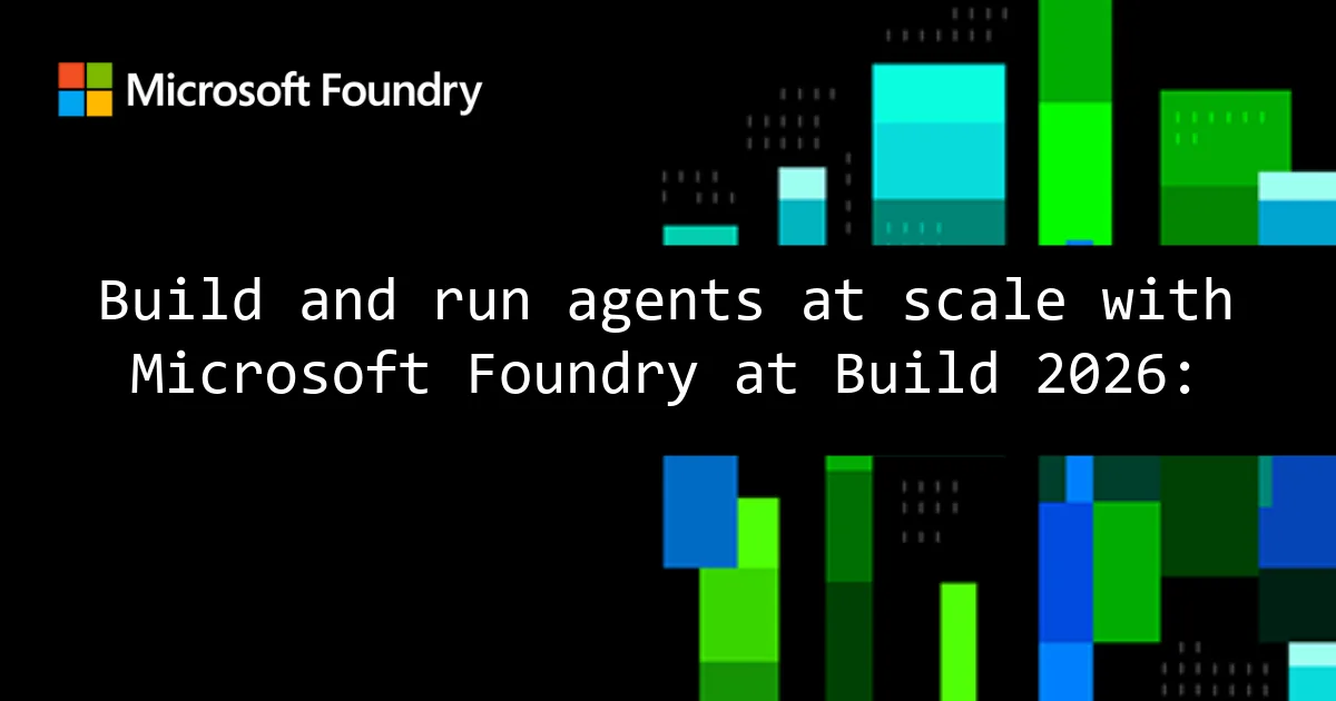 Build and run agents at scale with Microsoft Foundry at Build 2026