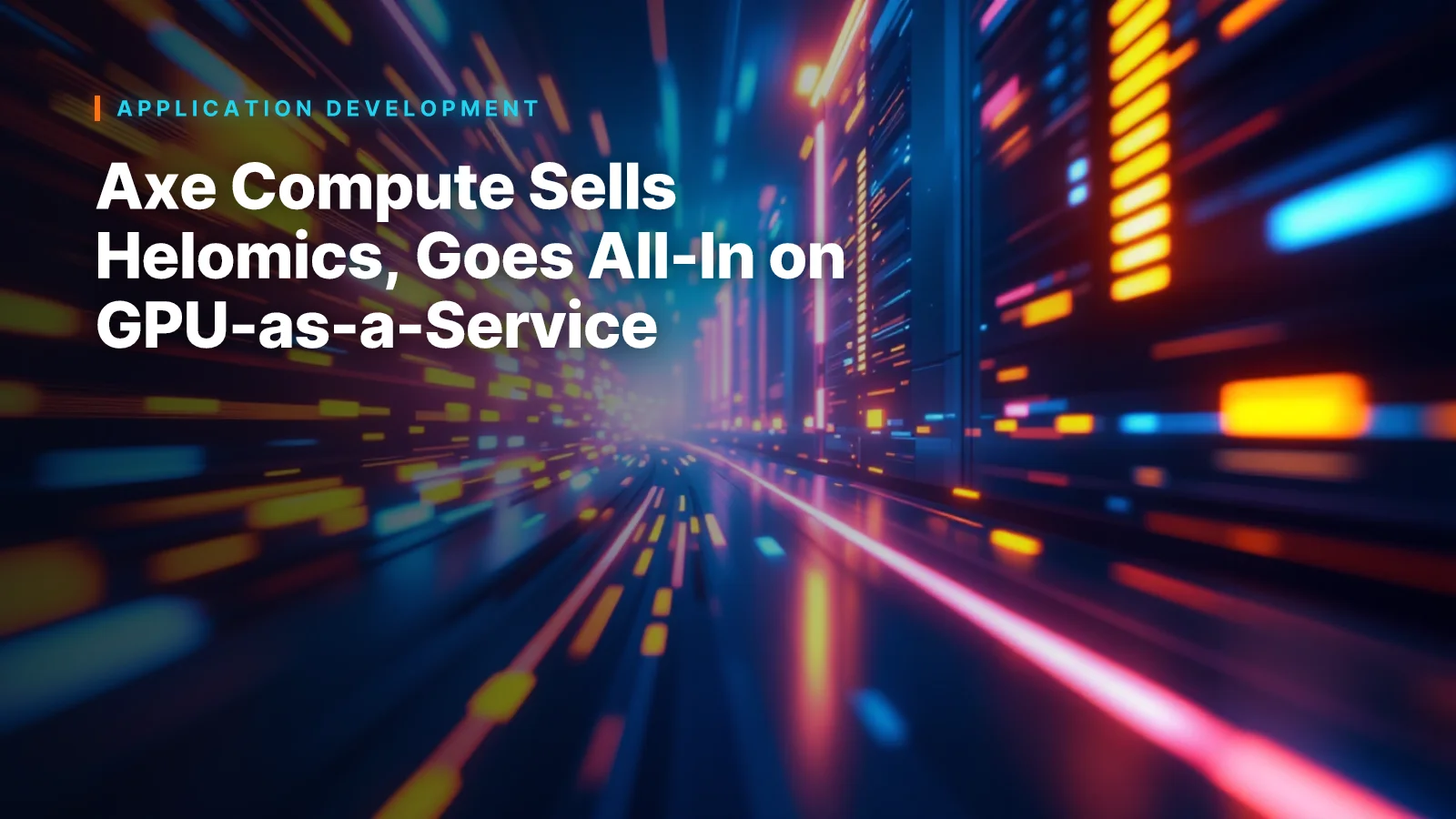 Axe Compute Sells Helomics, Goes All-In on GPU-as-a-Service