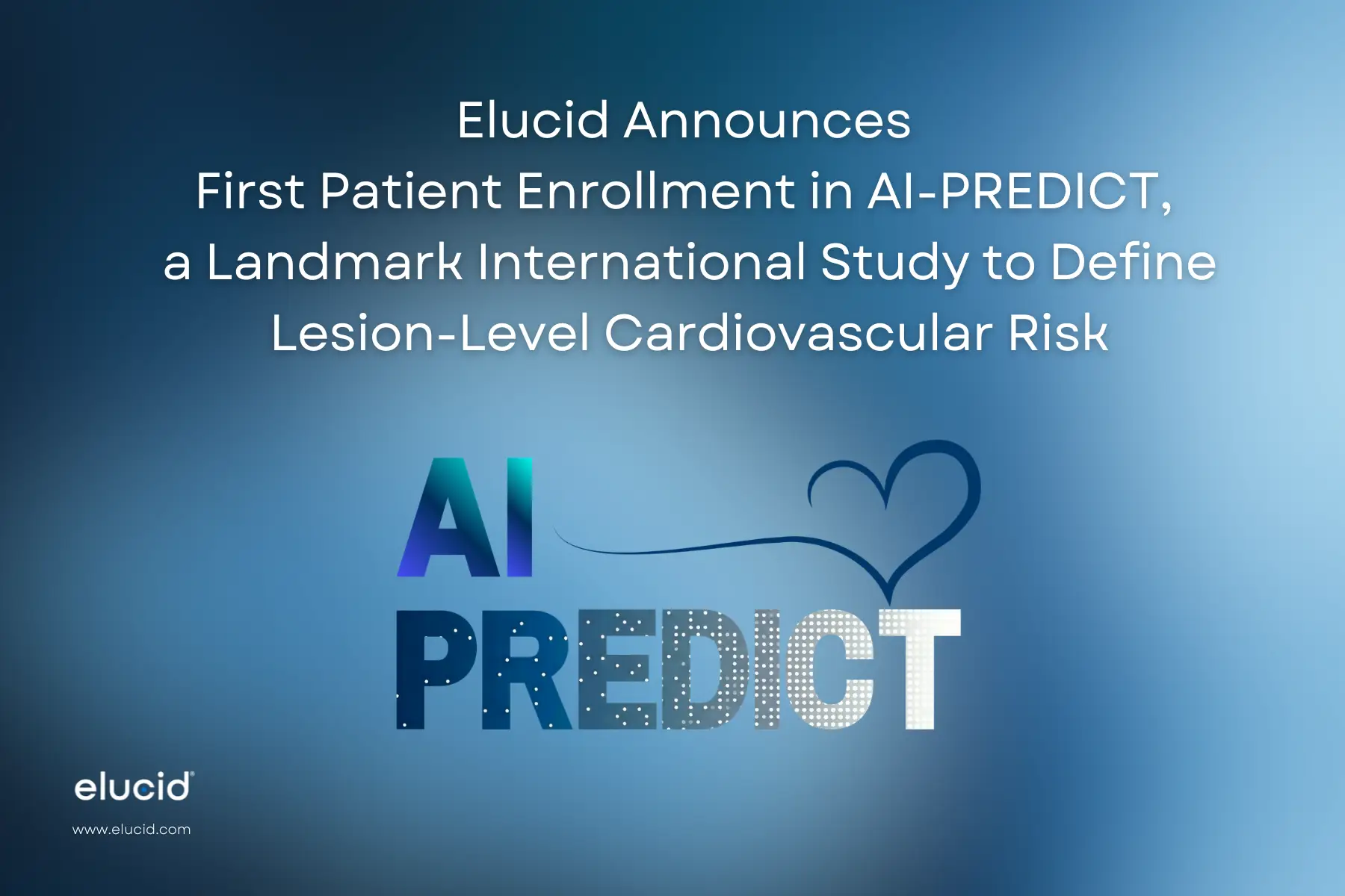 Elucid Announces First Patient Enrollment in AI-PREDICT, a Landmark International Study to Define Lesion-Level Cardiovascular Risk