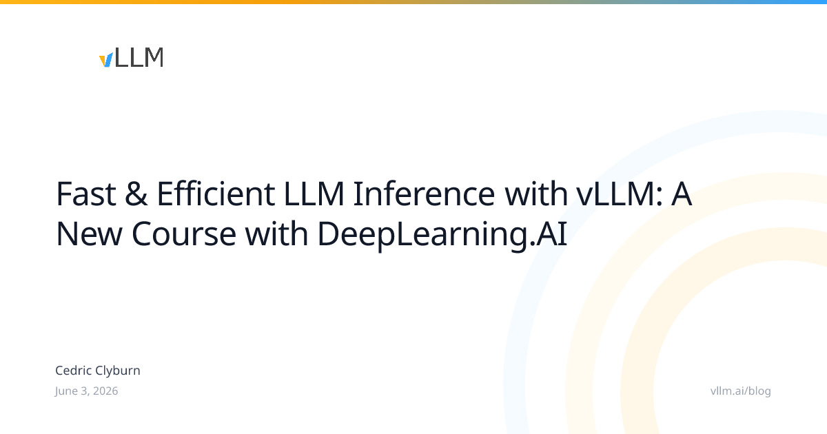 Fast & Efficient LLM Inference with vLLM: A New Course with DeepLearning.AI