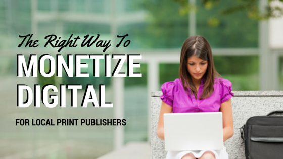 Turning Digital into Dollars: How Local Print Publishers Can Monetize Online Assets