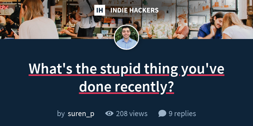 What's the stupid thing you've done recently?