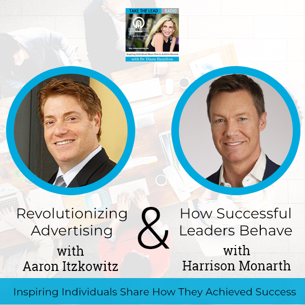 Revolutionizing Advertising with Aaron Itzkowitz and How Successful Leaders Behave with Harrison Monarth