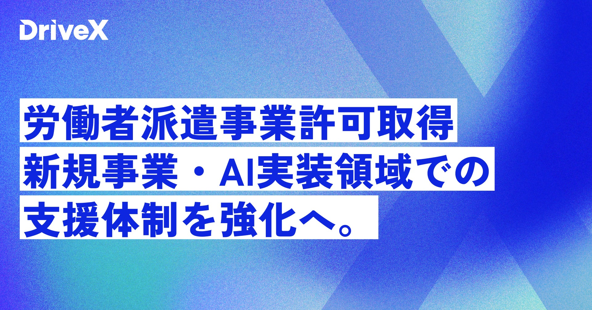 株式会社DriveX、労働者派遣事業許可を取得。新規事業・AI実装領域での支援体制を強化へ